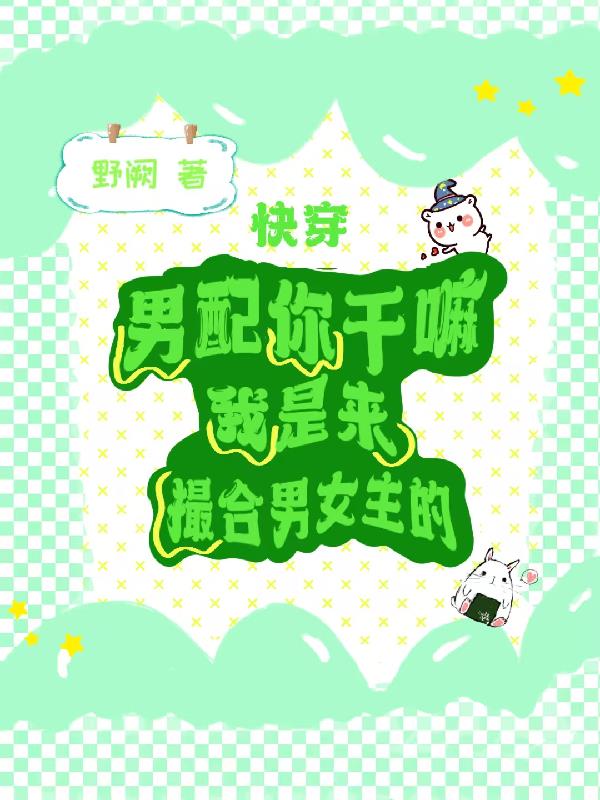 男配你干嘛我是来撮合男女主的