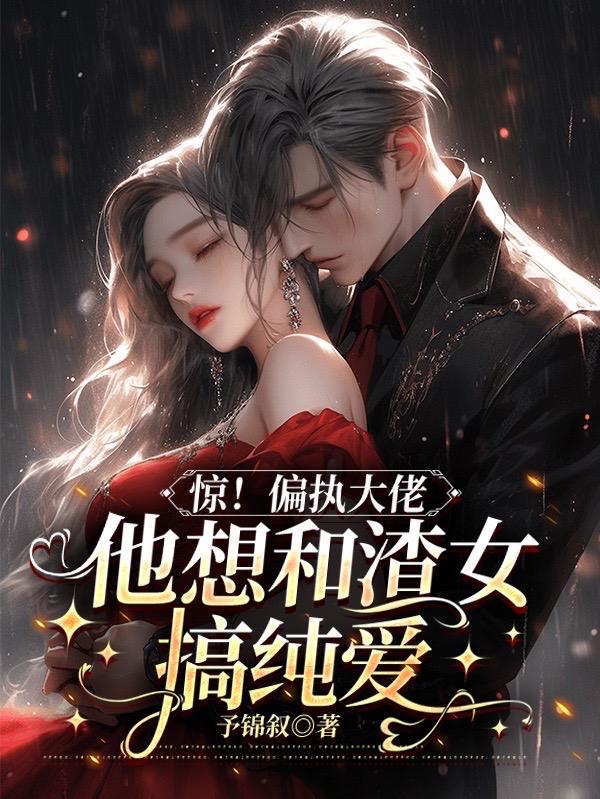 惊偏执大佬他想和渣女搞纯爱
