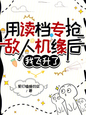 用读档专抢敌人机缘后我飞升了