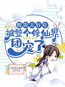 做饭太好吃被整个修仙界团宠了