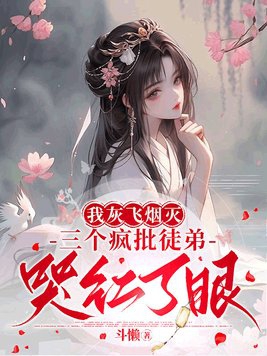 我灰飞烟灭三个疯批徒弟哭红了眼