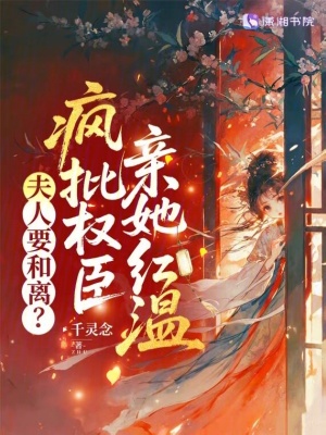 夫人要和离疯批权臣亲她红温