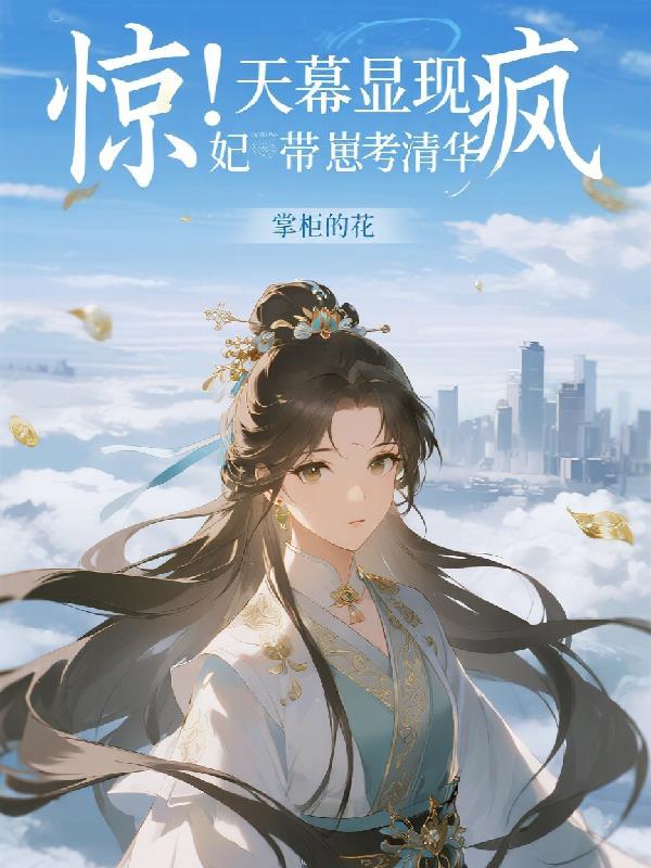 惊天幕显现疯妃带崽考清华