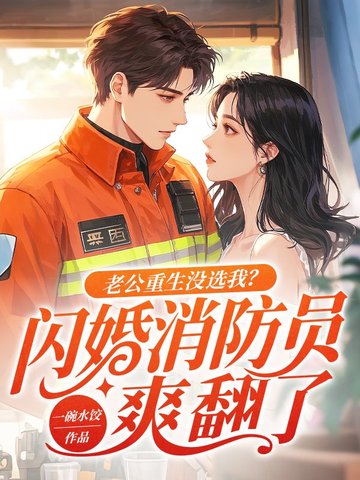 老公重生没选我闪婚消防员爽翻了